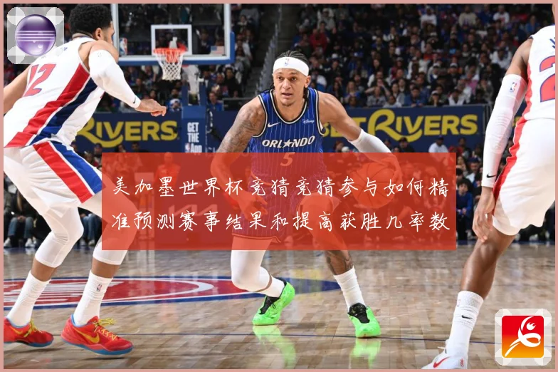 美加墨世界杯竞猜竞猜参与如何精准预测赛事结果和提高获胜几率数据研判
