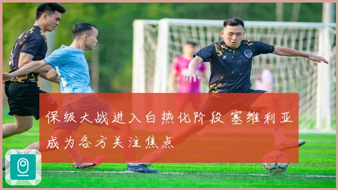 保级大战进入白热化阶段 塞维利亚成为各方关注焦点