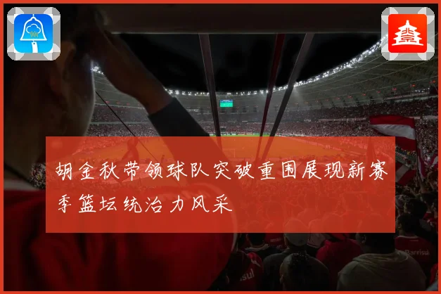 胡金秋带领球队突破重围展现新赛季篮坛统治力风采