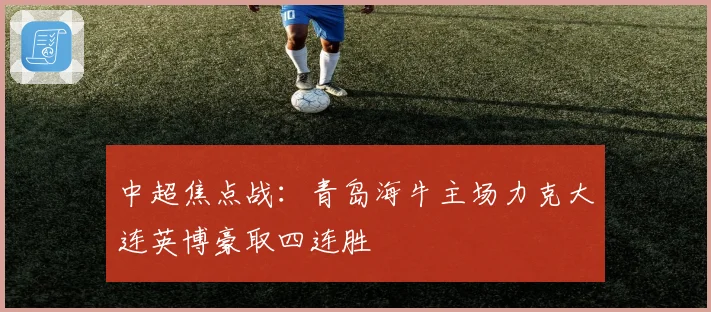 中超焦点战：青岛海牛主场力克大连英博豪取四连胜