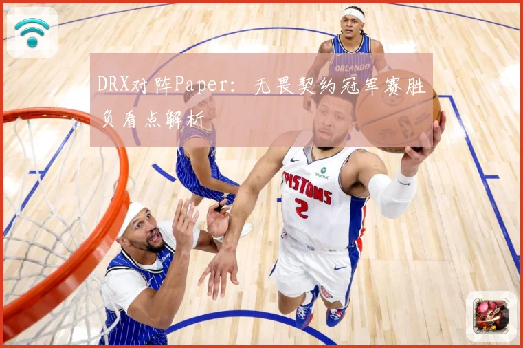 DRX对阵Paper：无畏契约冠军赛胜负看点解析