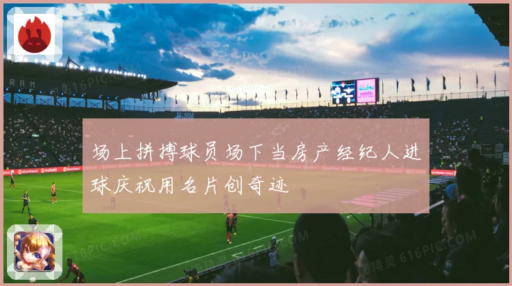 场上拼搏球员场下当房产经纪人进球庆祝用名片创奇迹