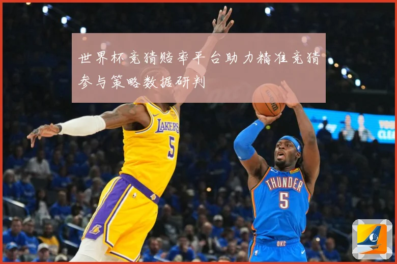 世界杯竞猜赔率平台助力精准竞猜参与策略数据研判