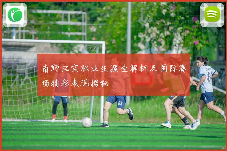 南野拓实职业生涯全解析及国际赛场精彩表现揭秘