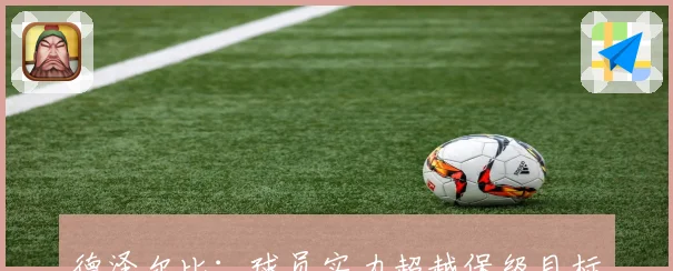 德泽尔比：球员实力超越保级目标展现更高追求