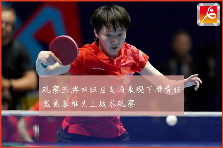 观察王牌回归后皇马表现下滑责任究竟落谁头上战术观察