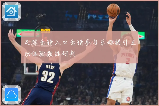 足球竞猜入口竞猜参与乐趣提升互动体验数据研判