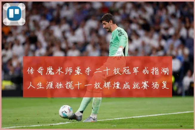 传奇魔术师豪夺二十枚冠军戒指湖人生涯独揽十一枚辉煌成就赛场复盘