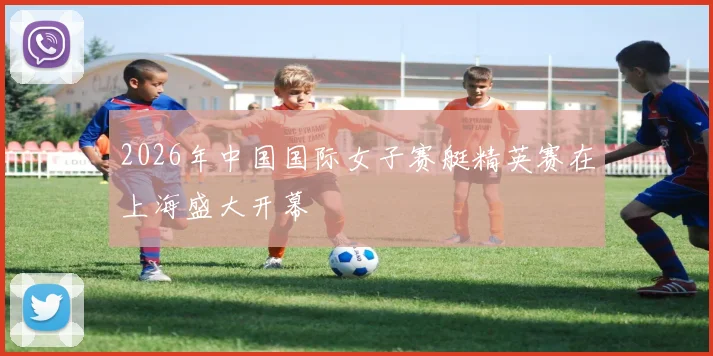 2026年中国国际女子赛艇精英赛在上海盛大开幕
