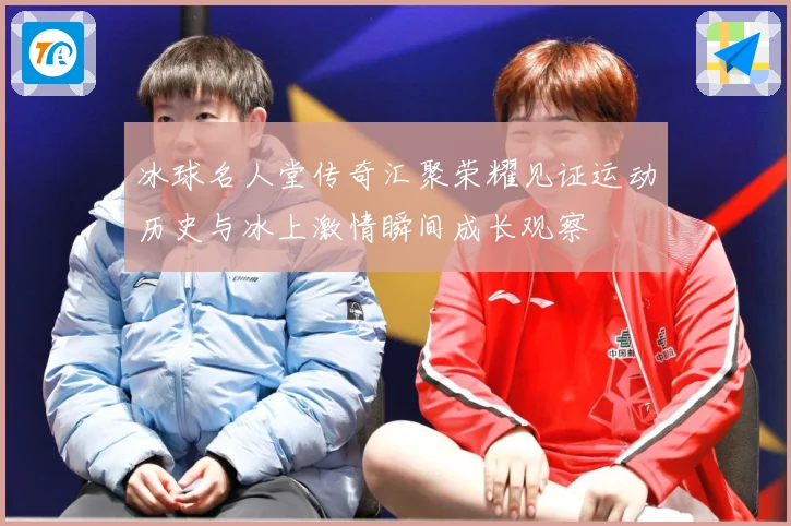 冰球名人堂传奇汇聚荣耀见证运动历史与冰上激情瞬间成长观察