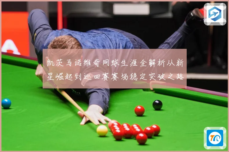 凯茨马诺维奇网球生涯全解析从新星崛起到巡回赛赛场稳定突破之路