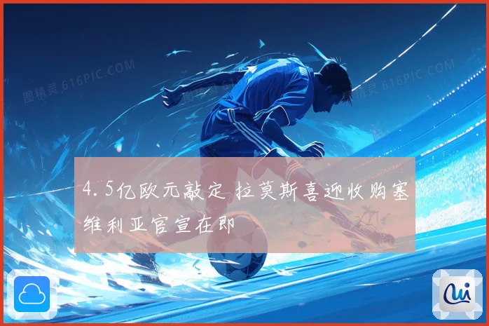 4.5亿欧元敲定 拉莫斯喜迎收购塞维利亚官宣在即