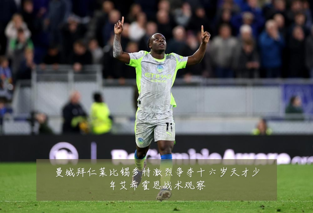 曼城拜仁莱比锡多特激烈争夺十六岁天才少年艾希霍恩战术观察