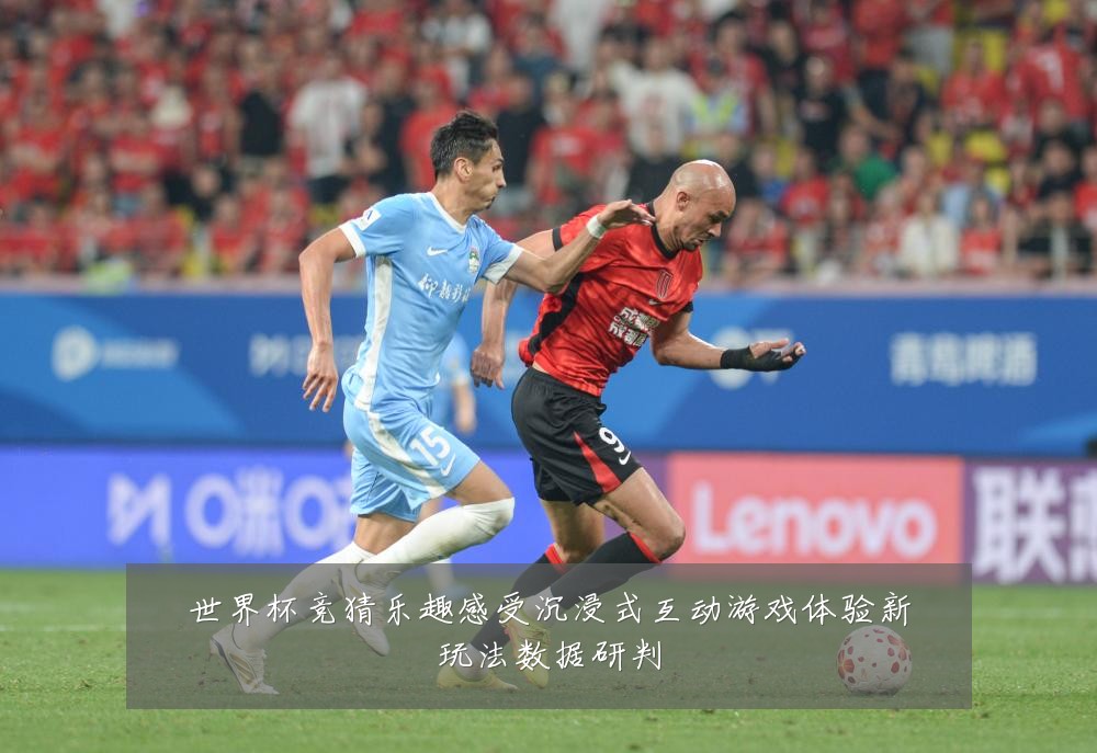 世界杯竞猜乐趣感受沉浸式互动游戏体验新玩法数据研判