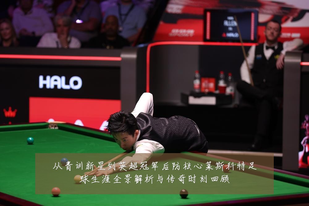 从青训新星到英超冠军后防核心莱斯科特足球生涯全景解析与传奇时刻回顾
