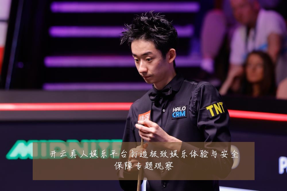 开云真人娱乐平台打造极致娱乐体验与安全保障专题观察