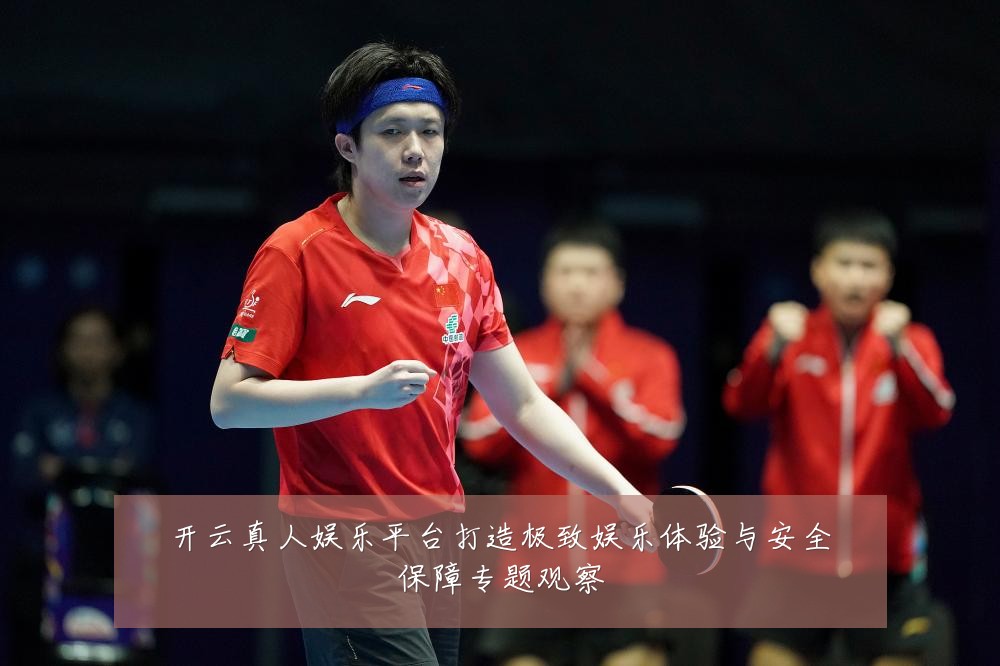开云真人娱乐平台打造极致娱乐体验与安全保障专题观察