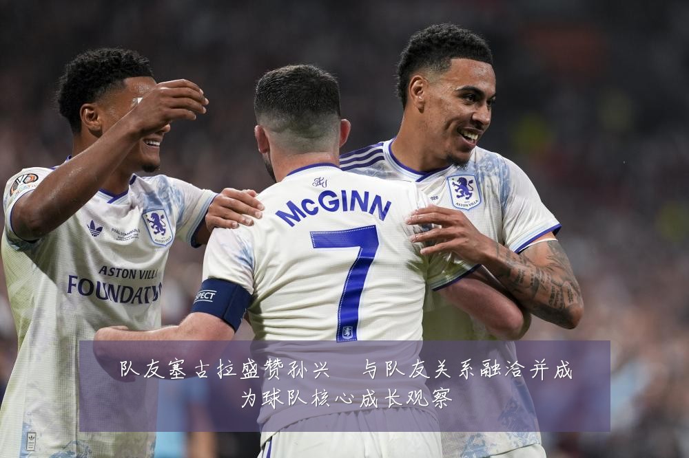 队友塞古拉盛赞孙兴慜与队友关系融洽并成为球队核心成长观察
