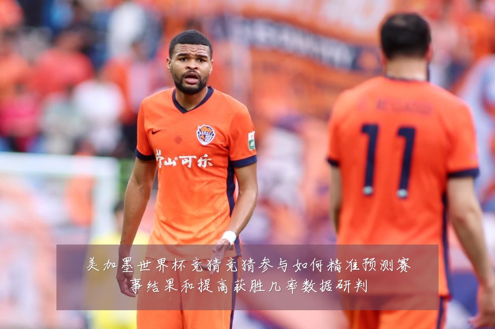 美加墨世界杯竞猜竞猜参与如何精准预测赛事结果和提高获胜几率数据研判