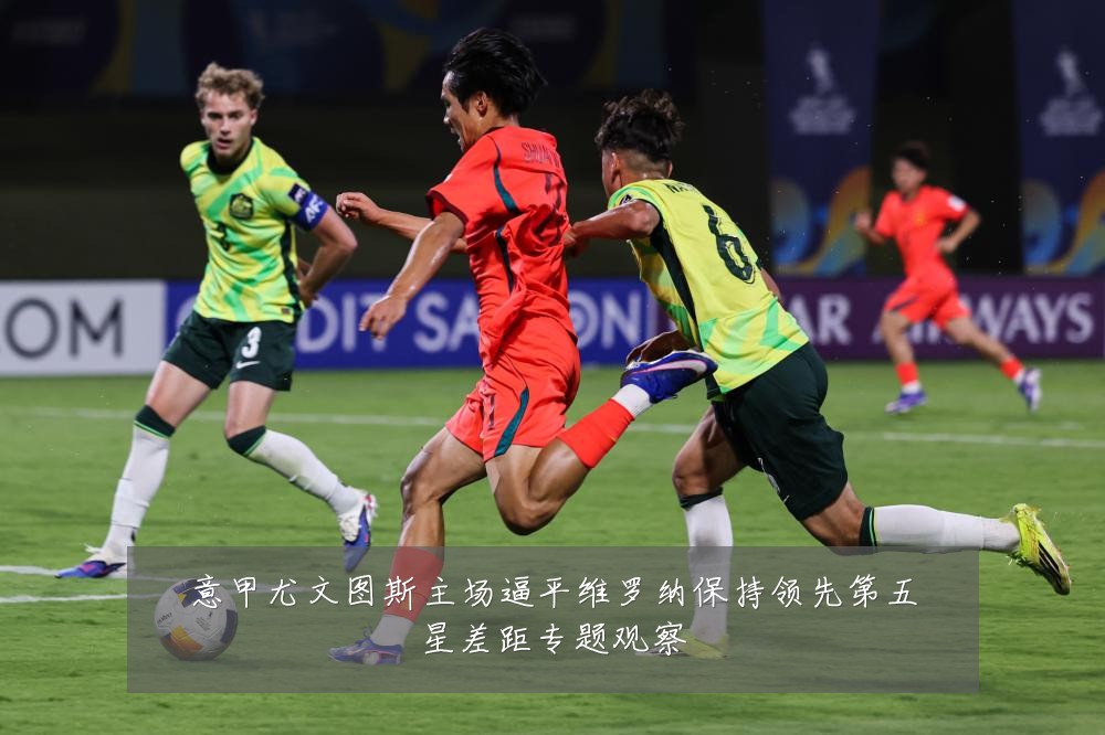意甲尤文图斯主场逼平维罗纳保持领先第五星差距专题观察